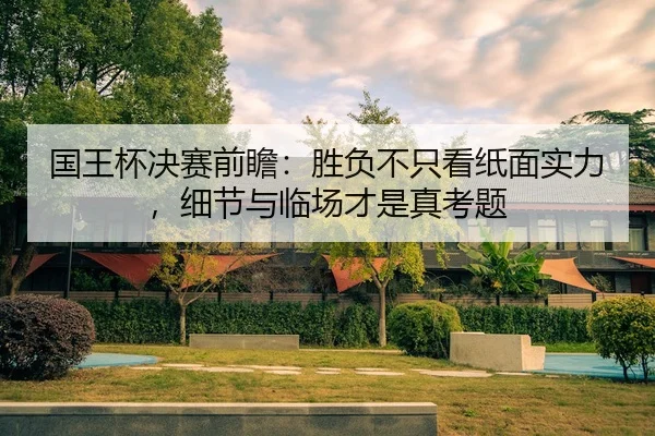 国王杯决赛前瞻：胜负不只看纸面实力，细节与临场才是真考题